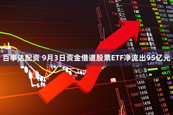 百事达配资 9月3日资金借道股票ETF净流出95亿元