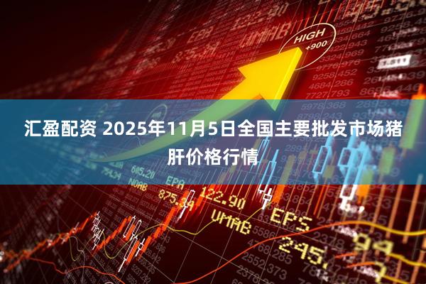 汇盈配资 2025年11月5日全国主要批发市场猪肝价格行情