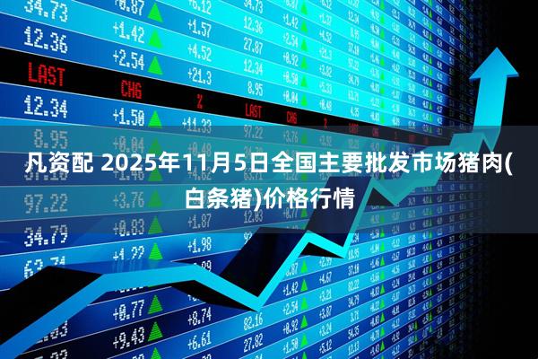 凡资配 2025年11月5日全国主要批发市场猪肉(白条猪)价格行情