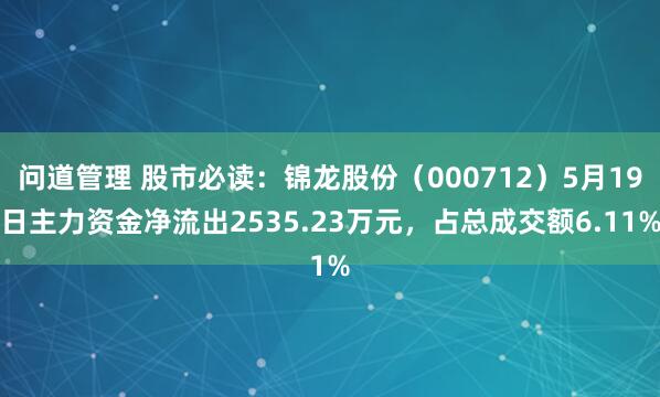 问道管理 股市必读：锦龙股份（000712）5月19日主力资金净流出2535.23万元，占总成交额6.11%