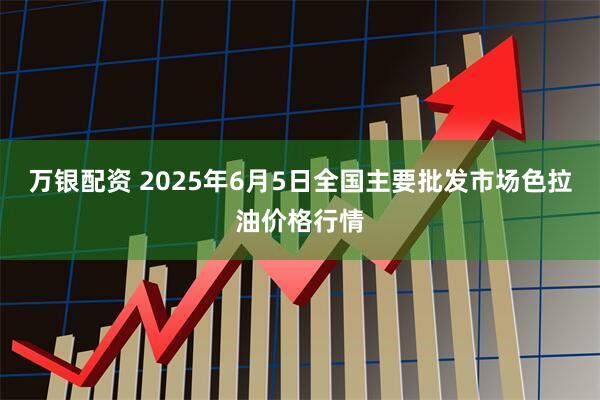 万银配资 2025年6月5日全国主要批发市场色拉油价格行情