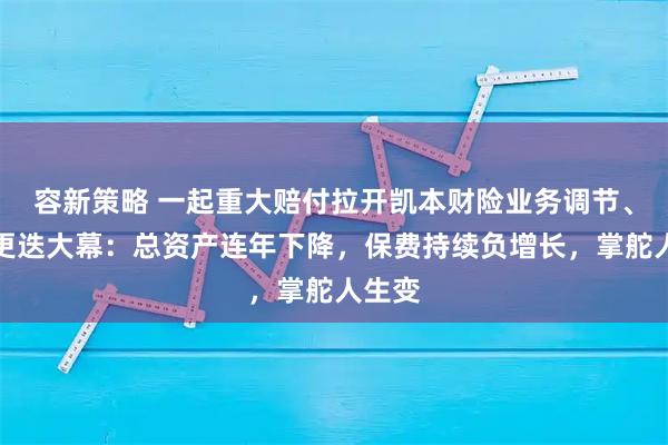 容新策略 一起重大赔付拉开凯本财险业务调节、人事更迭大幕：总资产连年下降，保费持续负增长，掌舵人生变