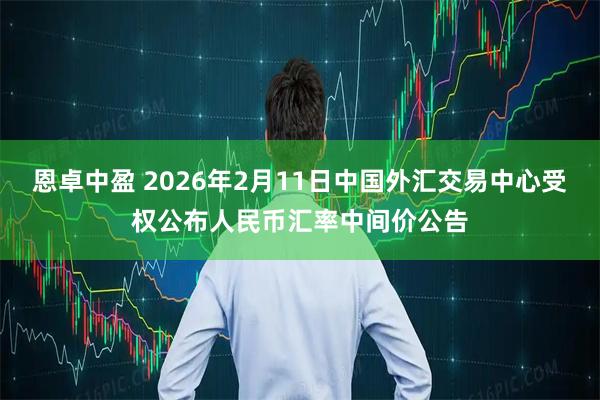 恩卓中盈 2026年2月11日中国外汇交易中心受权公布人民币汇率中间价公告