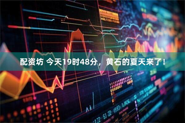 配资坊 今天19时48分，黄石的夏天来了！