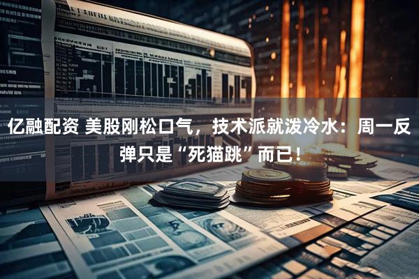 亿融配资 美股刚松口气，技术派就泼冷水：周一反弹只是“死猫跳”而已！